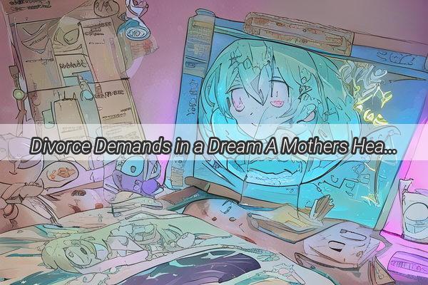 Divorce Demands in a Dream A Mothers HeartWrenching Revelation